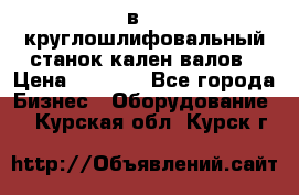 3в423 круглошлифовальный станок кален валов › Цена ­ 1 000 - Все города Бизнес » Оборудование   . Курская обл.,Курск г.